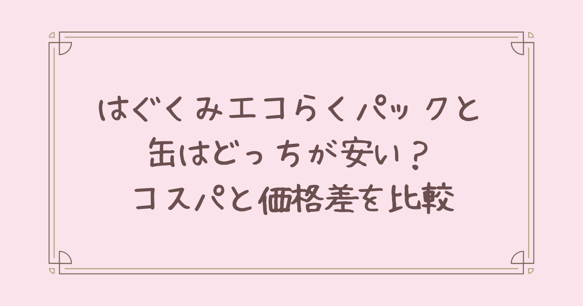 はぐくみ エコらくパック 缶 どっち が 安い